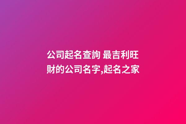 公司起名查詢 最吉利旺財的公司名字,起名之家-第1張-公司起名-玄機派